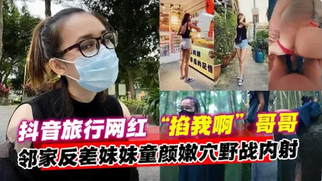 【野戰內射網紅】抖音旅行網紅“掐我啊”哥哥，鄰家反差妹妹童顏嫩穴野戰內射！