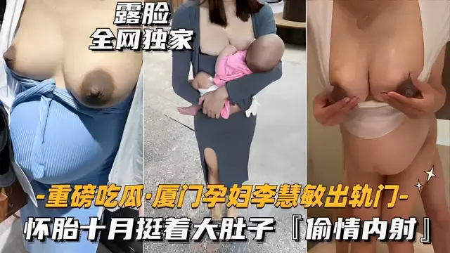 露臉全網獨家廈門孕婦李慧敏出軌門-懷胎十月挺著大肚子「偷情內射」