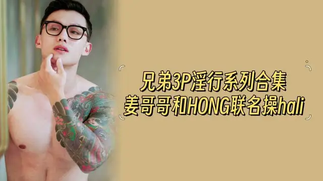 【四部合集完整版】兄弟3P淫行系列合集，姜哥哥和HONG聯名操hali