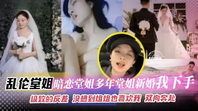 亂倫堂姐-暗戀堂姐多年，堂姐新婚我下手。極致的反差 沒想到姐姐也喜歡我 雙向奔赴