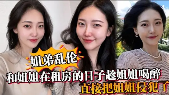 姐弟亂倫和姐姐在租房的日子趁姐姐喝醉直接把姐姐侵犯了