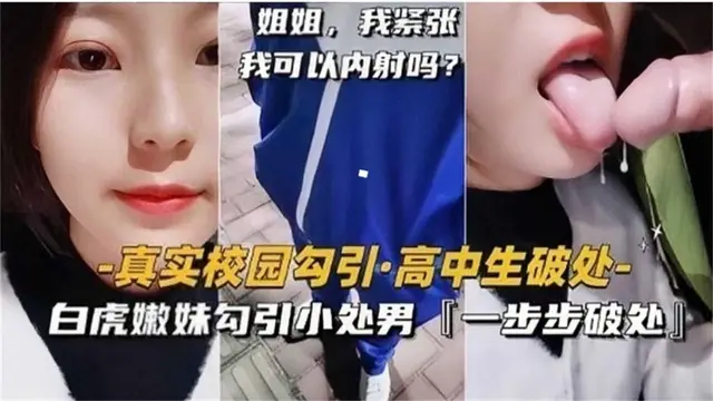 真實校園勾引！白虎嫩妹勾引小處男，一步步破處太精彩！