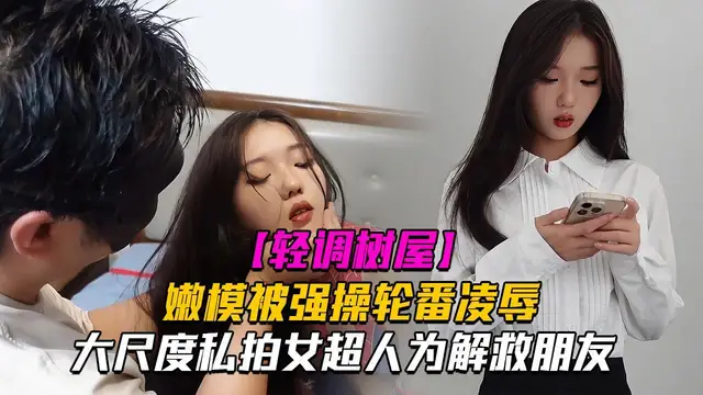 【神仙顏值輕調樹屋】私房老虎菜御用嫩模女超人為解救朋友，被強操輪番凌辱！