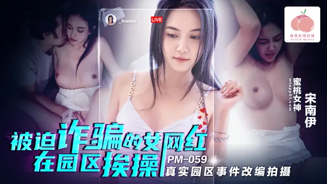 PM059被迫詐騙的女網紅在園區挨操!-精品力薦