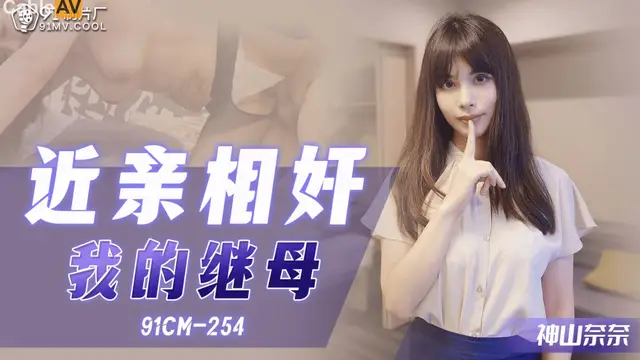 國產AV 91製片廠 91CM254 近親相姦 我的繼母 神山奈奈-精品力薦