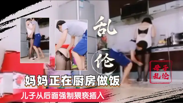 【母子亂倫】媽媽在做飯，兒子從後面強制猥褻插入-精品力薦