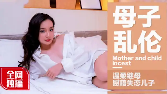 母子亂倫全網最溫柔繼母獨播慰藉失戀兒子-精品力薦