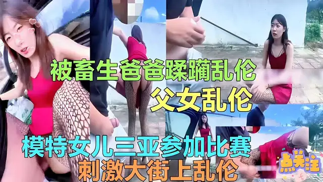 父女亂倫模特女兒三亞參加比賽刺激大街上亂倫-精品力薦