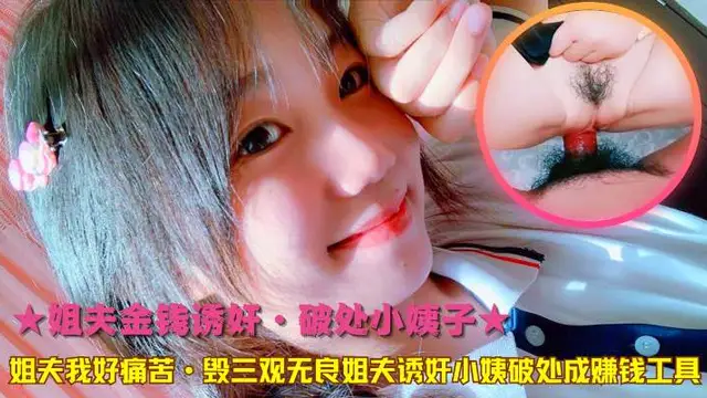 ★姐夫金錢誘姦·破處小姨子★姐夫我好痛苦·毀三觀無良姐夫誘姦小姨破處成賺錢工具!-精品力薦