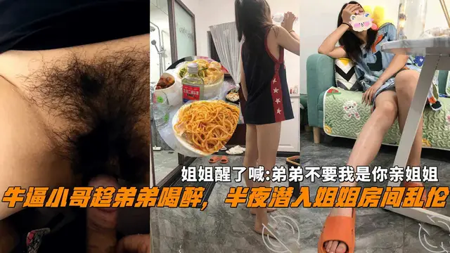 牛逼小哥趁弟弟喝醉，半夜潛入姐姐房間亂倫，姐姐醒了喊弟弟不要我是你親姐姐。!-精品力薦
