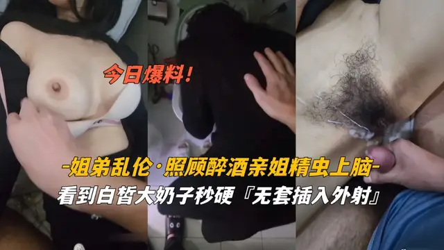 今日爆料姐弟亂倫照顧醉酒姐姐精蟲上腦白皙奶子無套外射(1)!-精品力薦