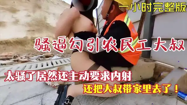 【露出勾引】騷逼勾引農民工大叔居然主動要求內射-精品力薦