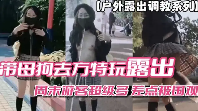 【戶外露出調教系列】帶母狗去方特玩露出週末遊客多差點被圍觀-精品力薦