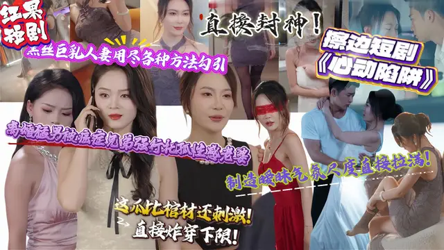 擦邊短劇《心動陷阱》離婚猛男被癌症兄弟強行託孤性感老婆 製造曖昧氣氛尺度直接拉滿！