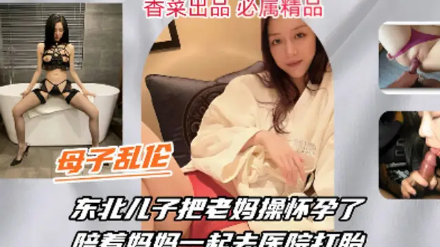 （母子亂倫〗東北兒子把老媽˙操懷孕了，陪著媽媽一起去打胎