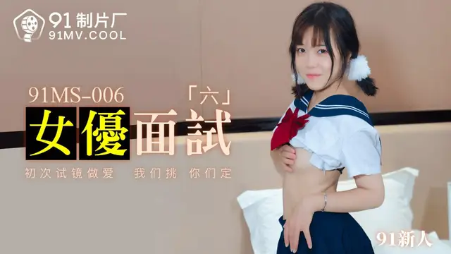 女優面試6 91新人 91MS-006 國產91製片廠