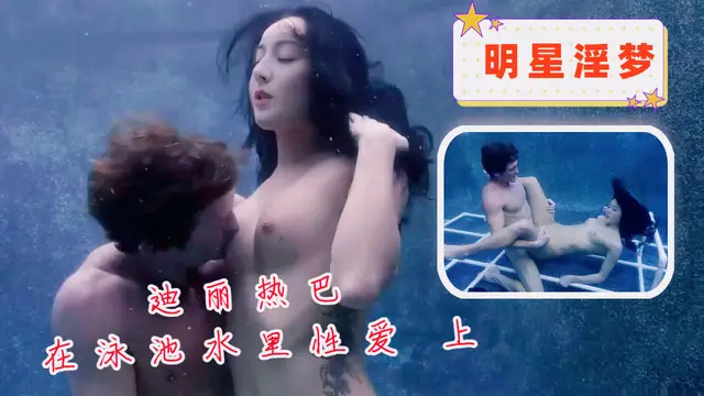 明星淫夢-迪麗熱巴在泳池水裡性愛 上