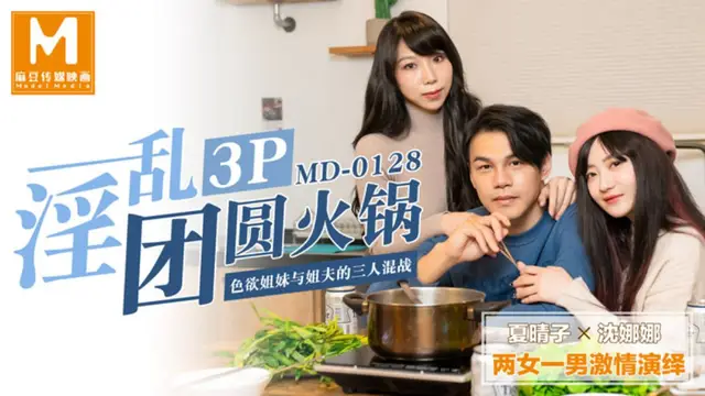MD-0128 夏晴子 沈娜娜 淫亂3P團圓火鍋 色慾姐妹與姐夫的三人混戰 麻豆傳媒映畫