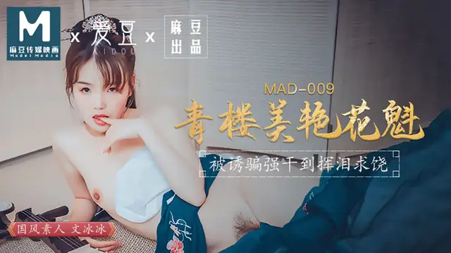 MAD-009 文冰冰 青樓美豔花魁 被誘騙強姦揮淚求饒 愛豆x麻豆聯合出品