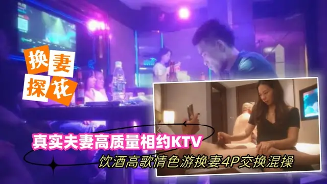 【換妻探花】真實夫妻高質量相約KTV飲酒高歌情色遊戲換妻4P交換混操-綠奴性癖