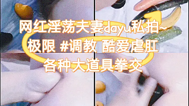網紅夫妻dayu私拍 極限調教虐肛-變態