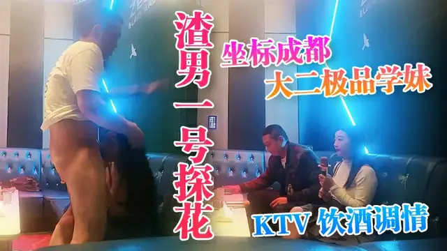 渣男一號探花座標成都大二極品學妹KTV飲酒調情水蜜桃大胸粉嫩堅挺
