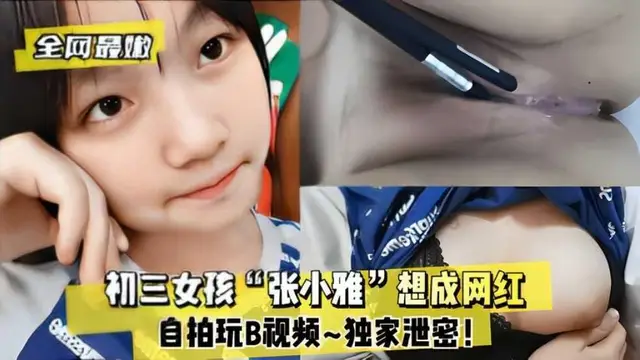 推薦全網最嫩初三女孩“張小雅”想成網紅_自拍玩B影片