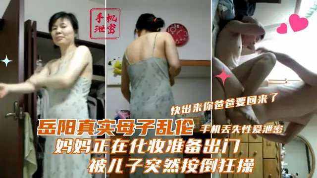 推薦【岳陽真實母子亂倫】媽媽正在化妝準備出門被兒子突然按倒狂操快出來你爸爸要回來了